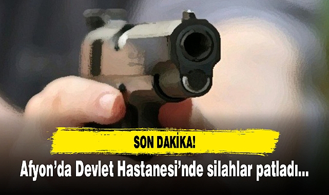 Afyon'da Devlet Hastanesi'nde silahlar patladı!
