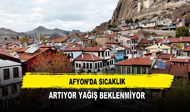 Afyon’da Sıcaklık  Artıyor Yağış Beklenmiyor