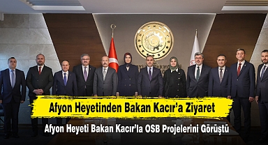 Afyon Heyeti Bakan Kacır’la OSB Projelerini Görüştü