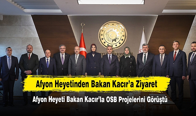 Afyon Heyeti Bakan Kacır’la OSB Projelerini Görüştü
