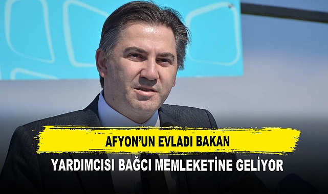 Afyon’un Evladı Bakan Yardımcısı Bağcı Memleketine geliyor