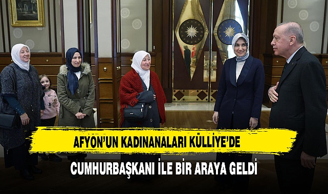 Afyon’un Kadınanaları Külliye’de  Cumhurbaşkanı ile Bir Araya Geldi