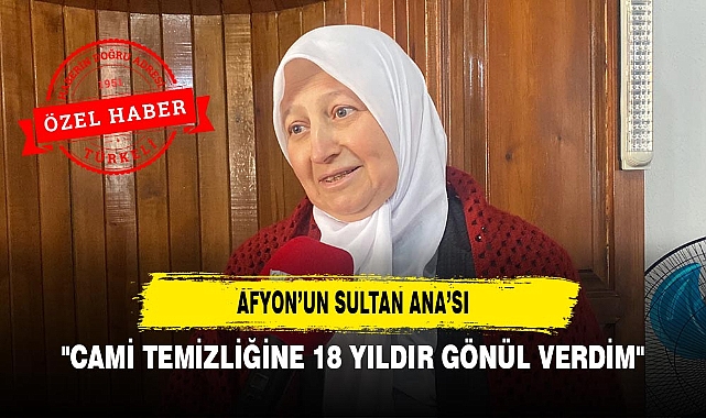 AFYON'UN SULTAN ANA'SI: "CAMİ TEMİZLİĞİNE 18 YILDIR GÖNÜL VERDİM"
