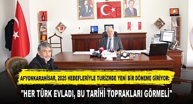 AFYONKARAHİSAR, 2025 HEDEFLERİYLE TURİZMDE YENİ BİR DÖNEME GİRİYOR: 