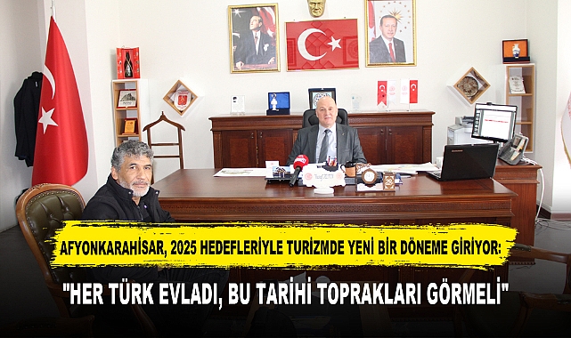 AFYONKARAHİSAR, 2025 HEDEFLERİYLE TURİZMDE YENİ BİR DÖNEME GİRİYOR:  "HER TÜRK EVLADI, BU TARİHİ TOPRAKLARI GÖRMELİ"