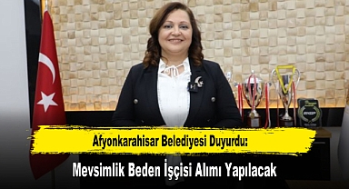 Afyonkarahisar Belediyesi Duyurdu: Mevsimlik Beden İşçisi Alımı Yapılacak
