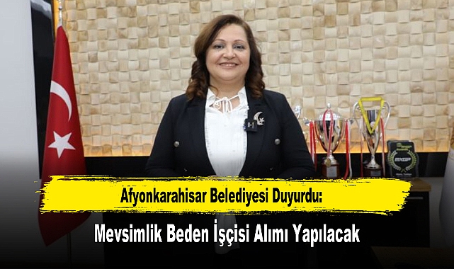 Afyonkarahisar Belediyesi Duyurdu: Mevsimlik Beden İşçisi Alımı Yapılacak