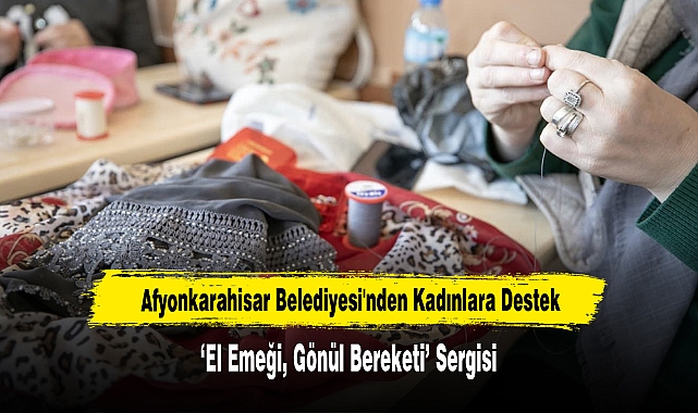 Afyonkarahisar Belediyesi'nden ‘El Emeği, Gönül Bereketi’ Sergisi