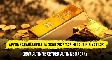 AFYONKARAHİSAR’DA 14 OCAK 2025 TARİHLİ ALTIN FİYATLARI
