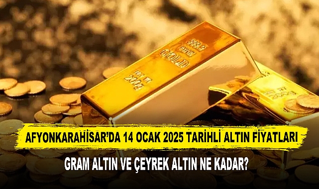 AFYONKARAHİSAR’DA 14 OCAK 2025 TARİHLİ ALTIN FİYATLARI