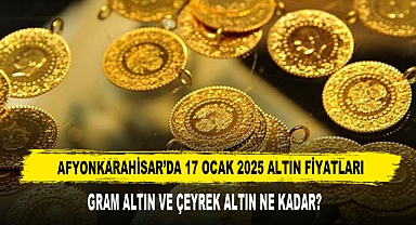AFYONKARAHİSAR’DA 17 OCAK 2025 ALTIN FİYATLARI