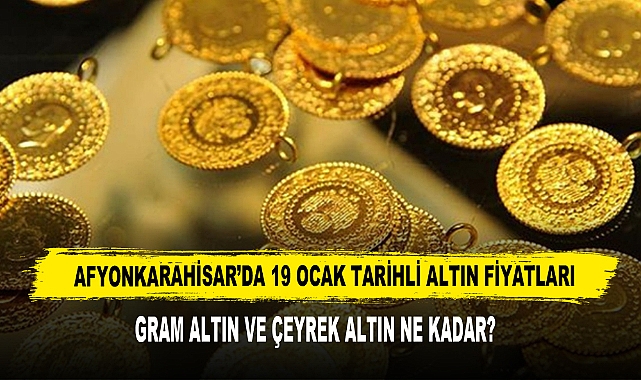 AFYONKARAHİSAR’DA 19 OCAK TARİHLİ ALTIN FİYATLARI