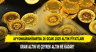 AFYONKARAHİSAR’DA 26 OCAK 2025 ALTIN FİYATLARI