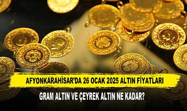 AFYONKARAHİSAR’DA 26 OCAK 2025 ALTIN FİYATLARI