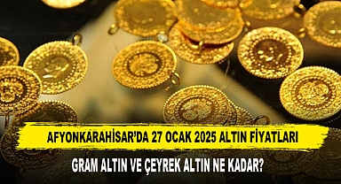AFYONKARAHİSAR’DA 27 OCAK 2025 ALTIN FİYATLARI