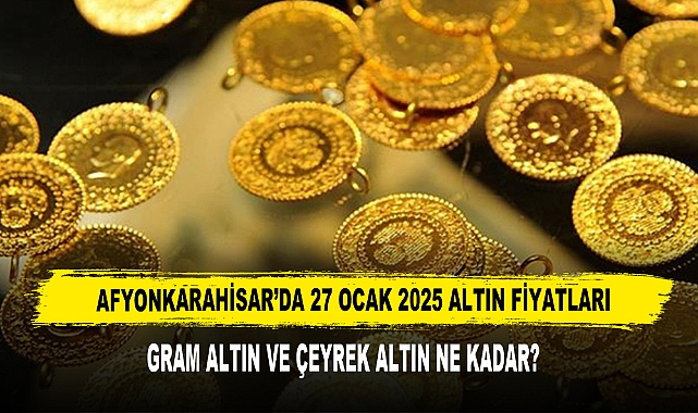 AFYONKARAHİSAR’DA 27 OCAK 2025 ALTIN FİYATLARI