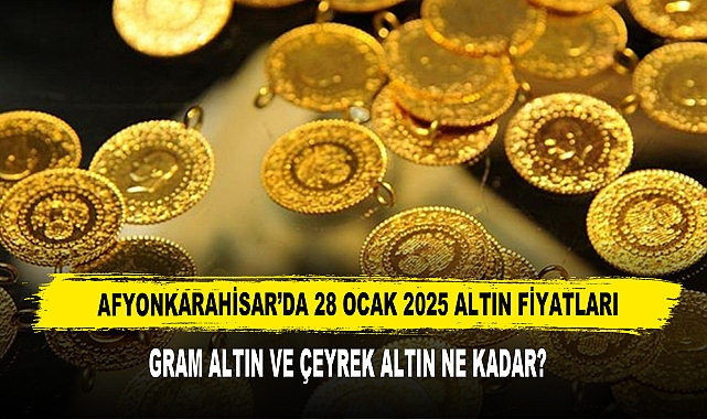 AFYONKARAHİSAR’DA 28 OCAK 2025 ALTIN FİYATLARI