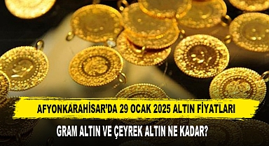 AFYONKARAHİSAR’DA 29 OCAK 2025 ALTIN FİYATLARI