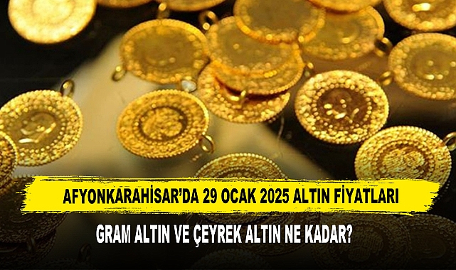 AFYONKARAHİSAR’DA 29 OCAK 2025 ALTIN FİYATLARI