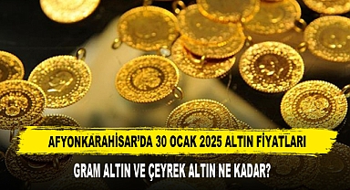 AFYONKARAHİSAR’DA 30 OCAK 2025 ALTIN FİYATLARI