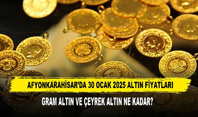 AFYONKARAHİSAR’DA 30 OCAK 2025 ALTIN FİYATLARI
