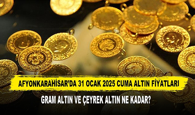 AFYONKARAHİSAR’DA 31 OCAK 2025 CUMA ALTIN FİYATLARI