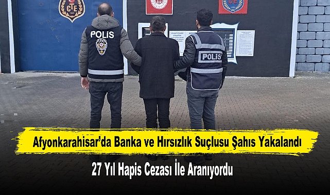 Afyonkarahisar’da Banka ve Hırsızlık Suçlusu Şahıs Yakalandı