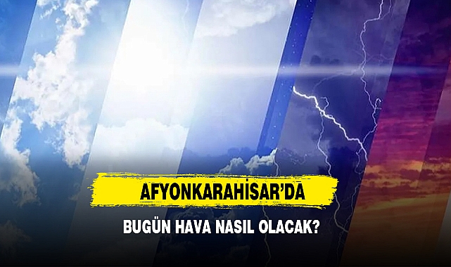 Afyonkarahisar'da Bugün Hava Nasıl Olacak?