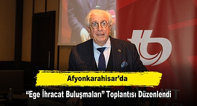 Afyonkarahisar’da “Ege İhracat Buluşmaları” Toplantısı Düzenlendi