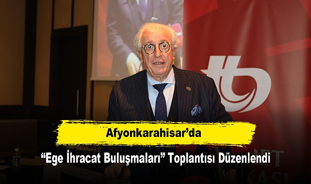 Afyonkarahisar’da “Ege İhracat Buluşmaları” Toplantısı Düzenlendi