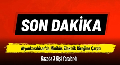 Afyonkarahisar’da Minibüs Elektrik Direğine Çarptı