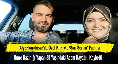 Afyonkarahisar'da Özel Klinikte ‘Sarı Serum' Faciası