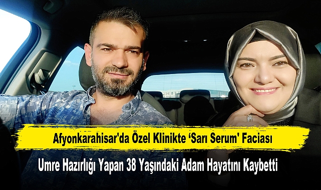 Afyonkarahisar'da Özel Klinikte ‘Sarı Serum' Faciası