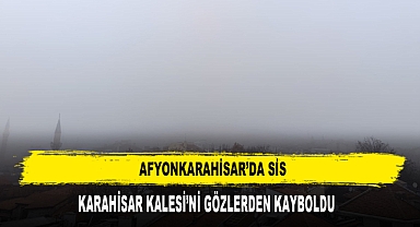 Afyonkarahisar’da Sis, Karahisar Kalesi’ni Gözlerden Kayboldu