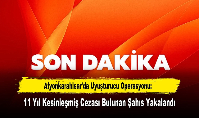 Afyonkarahisar'da Uyuşturucu Operasyonu: 11 Yıl Kesinleşmiş Cezası Bulunan Şahıs Yakalandı
