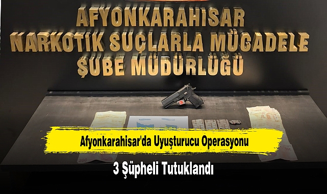 Afyonkarahisar'da Uyuşturucu Operasyonu: 3 Şüpheli Tutuklandı