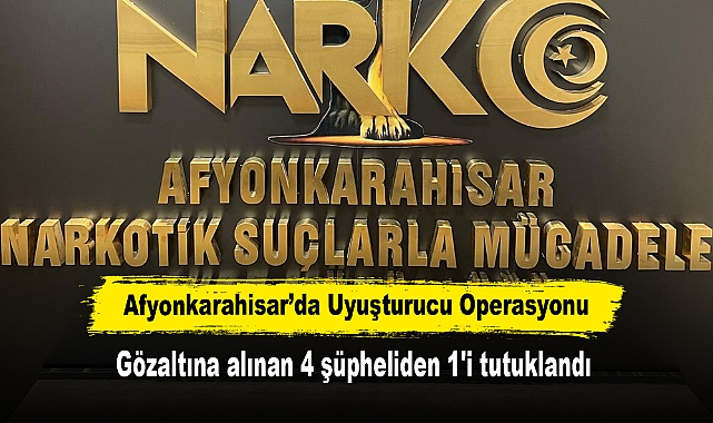 Afyonkarahisar’da Uyuşturucu Operasyonu: Gözaltına alınan 4 şüpheliden 1'i tutuklandı