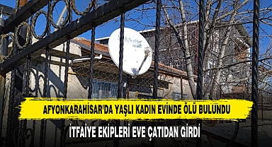 AFYONKARAHİSAR’DA YAŞLI KADIN EVİNDE ÖLÜ BULUNDU