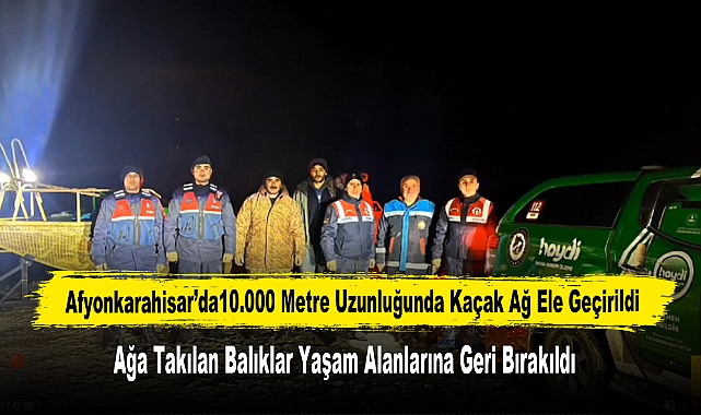 Afyonkarahisar’da10.000 Metre Uzunluğunda Kaçak Ağ Ele Geçirildi