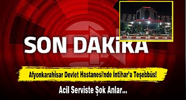 Afyonkarahisar Devlet Hastanesi'nde İntihar’a Teşebbüs! Acil Serviste Şok Anlar…