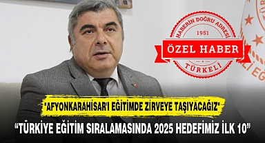 "AFYONKARAHİSAR'I EĞİTİMDE ZİRVEYE TAŞIYACAĞIZ"