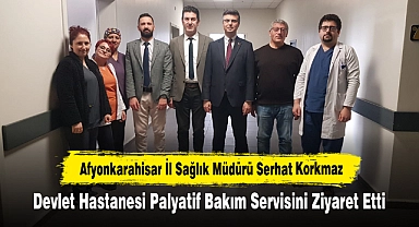 Afyonkarahisar İl Sağlık Müdürü Serhat Korkmaz, Devlet Hastanesi Palyatif Bakım Servisini Ziyaret Etti