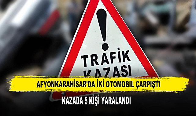Afyonkarahisar'da İki Otomobil Çarpıştı Kazada 5 Kişi Yaralandı