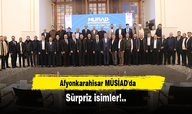 Afyonkarahisar MÜSİAD'da sürpriz isimler!..
