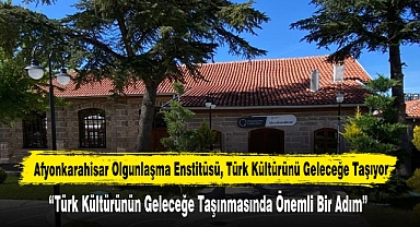 Afyonkarahisar Olgunlaşma Enstitüsü, Türk Kültürünü Geleceğe Taşıyor
