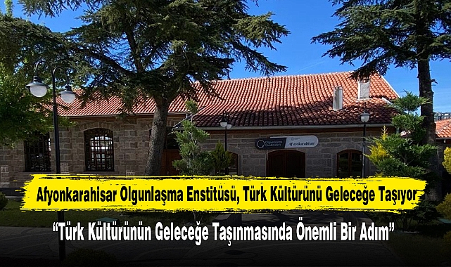 Afyonkarahisar Olgunlaşma Enstitüsü, Türk Kültürünü Geleceğe Taşıyor