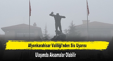 Afyonkarahisar Valiliği'nden Sis Uyarısı: Ulaşımda Aksamalar Olabilir