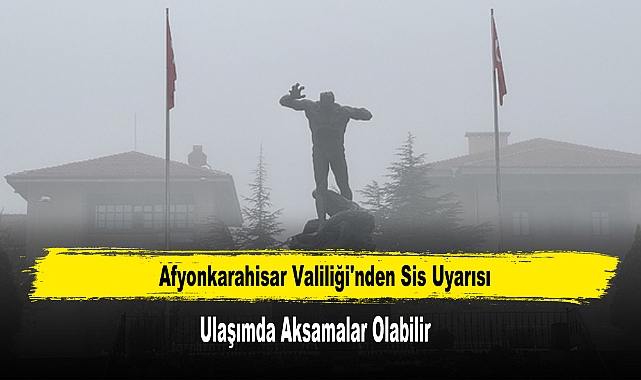 Afyonkarahisar Valiliği'nden Sis Uyarısı: Ulaşımda Aksamalar Olabilir