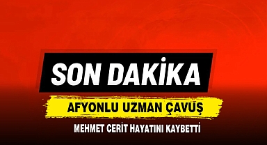 Afyonlu Uzman Çavuş Mehmet Cerit Hayatını Kaybetti