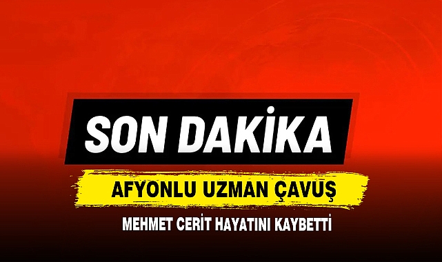 Afyonlu Uzman Çavuş Mehmet Cerit Hayatını Kaybetti